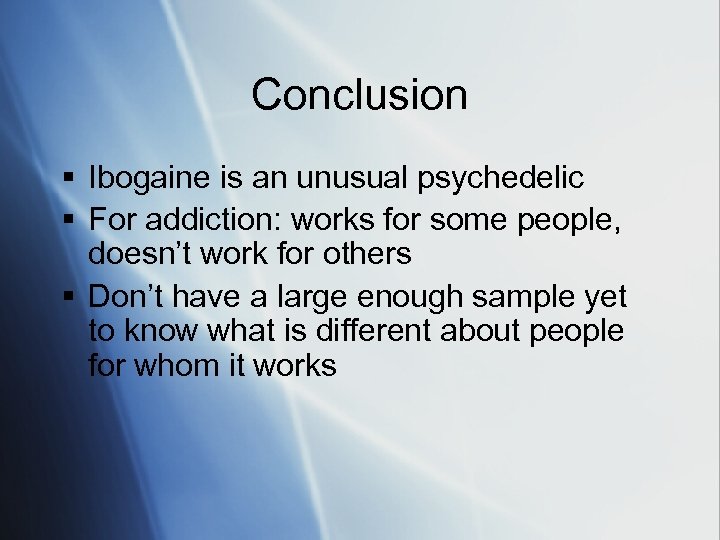 Conclusion § Ibogaine is an unusual psychedelic § For addiction: works for some people,