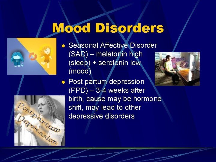 Mood Disorders l l Seasonal Affective Disorder (SAD) – melatonin high (sleep) + serotonin