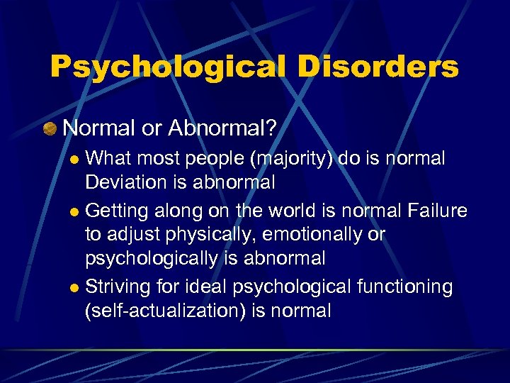 Psychological Disorders Normal or Abnormal? What most people (majority) do is normal Deviation is