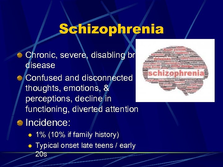 Schizophrenia Chronic, severe, disabling brain disease Confused and disconnected thoughts, emotions, & perceptions, decline