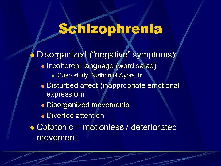 Schizophrenia l Disorganized (“negative” symptoms): l Incoherent language (word salad) l Case study: Nathaniel