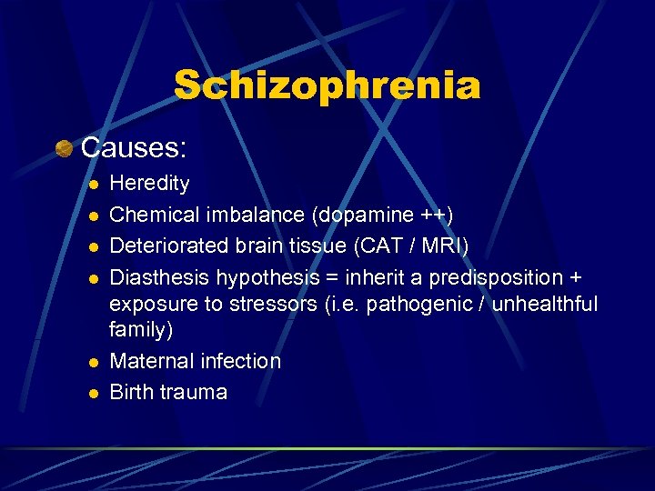 Schizophrenia Causes: l l l Heredity Chemical imbalance (dopamine ++) Deteriorated brain tissue (CAT