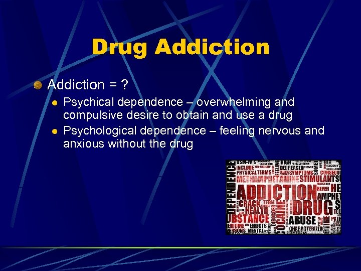 Drug Addiction = ? l l Psychical dependence – overwhelming and compulsive desire to