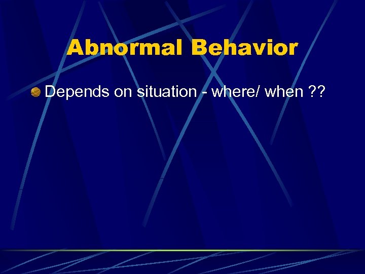 Abnormal Behavior Depends on situation - where/ when ? ? 