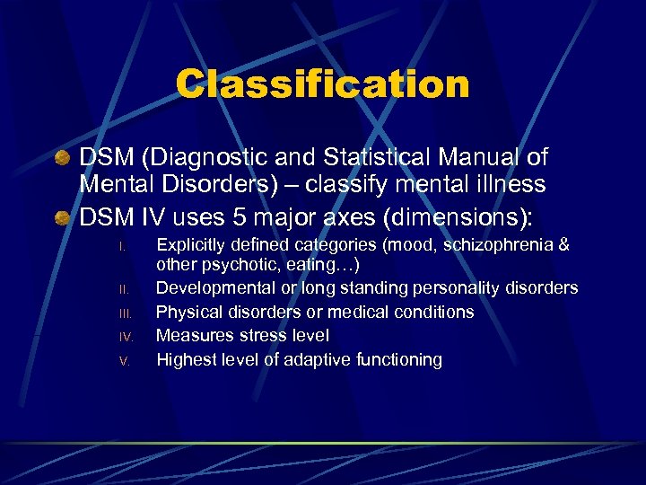 Classification DSM (Diagnostic and Statistical Manual of Mental Disorders) – classify mental illness DSM