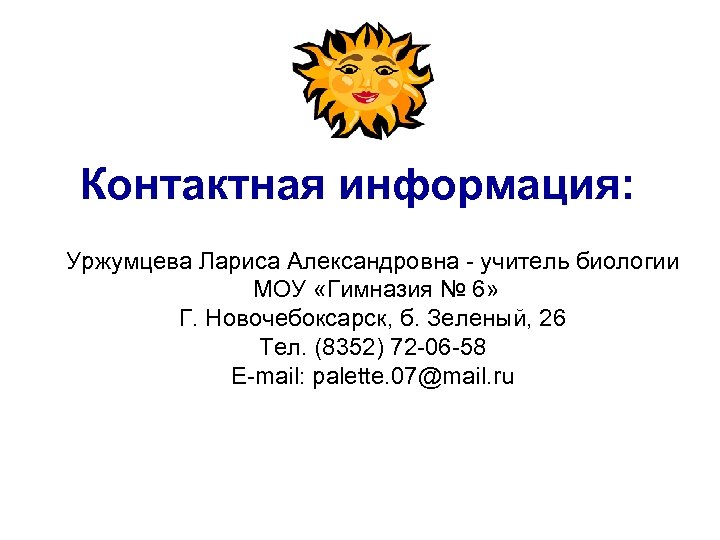 Контактная информация: Уржумцева Лариса Александровна - учитель биологии МОУ «Гимназия № 6» Г. Новочебоксарск,