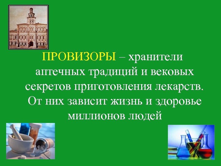ПРОВИЗОРЫ – хранители аптечных традиций и вековых секретов приготовления лекарств. От них зависит жизнь