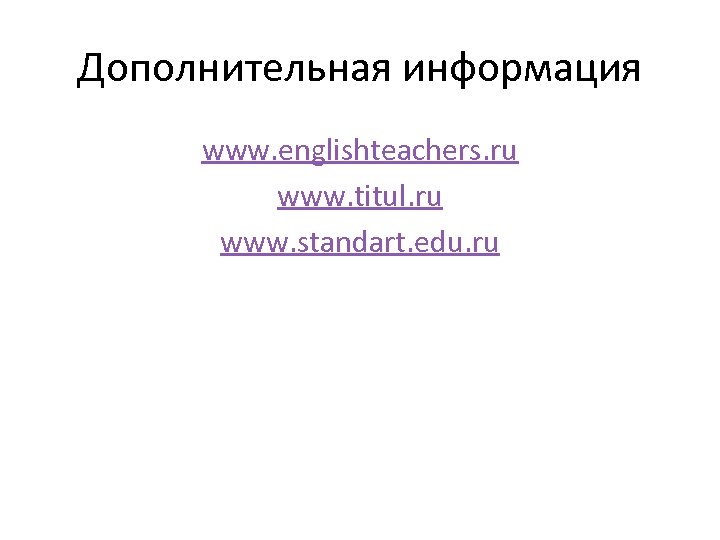 Дополнительная информация www. englishteachers. ru www. titul. ru www. standart. edu. ru 