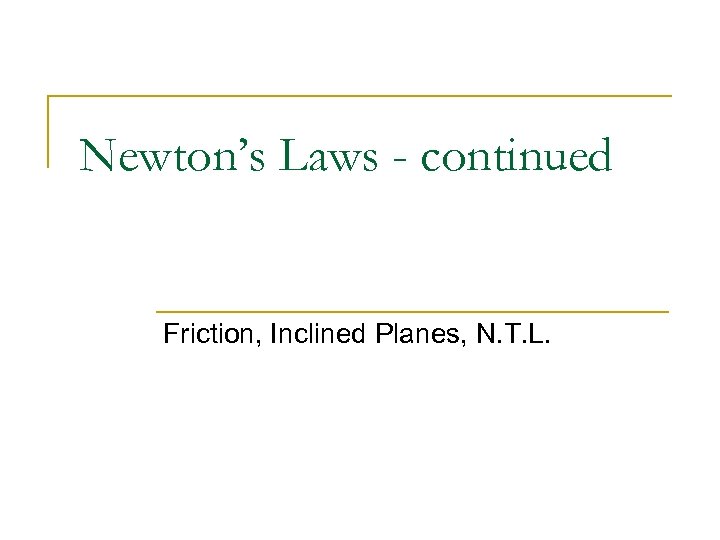 Newton’s Laws - continued Friction, Inclined Planes, N. T. L. 