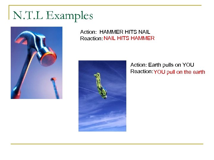 N. T. L Examples Action: HAMMER HITS NAIL Reaction: NAIL HITS HAMMER Action: Earth