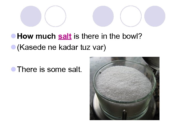 l How much salt is there in the bowl? l (Kasede ne kadar tuz