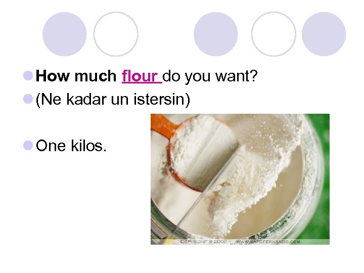 l How much flour do you want? l (Ne kadar un istersin) l One