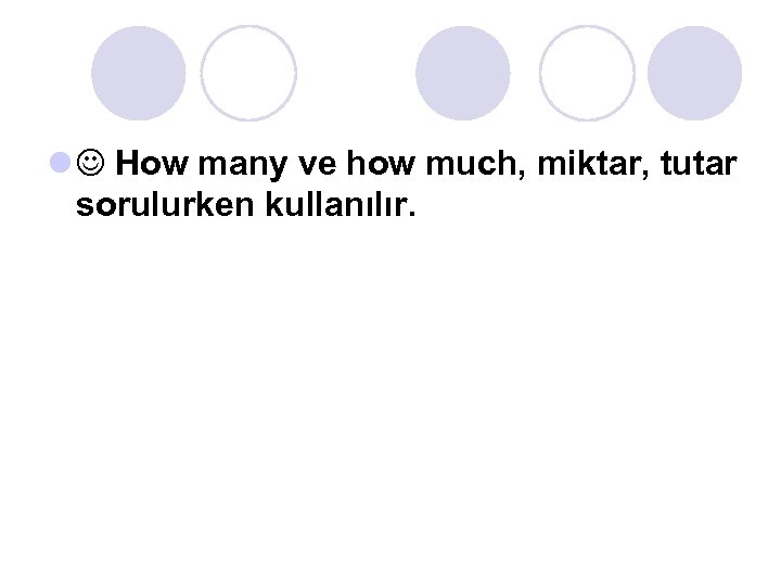 l How many ve how much, miktar, tutar sorulurken kullanılır. 
