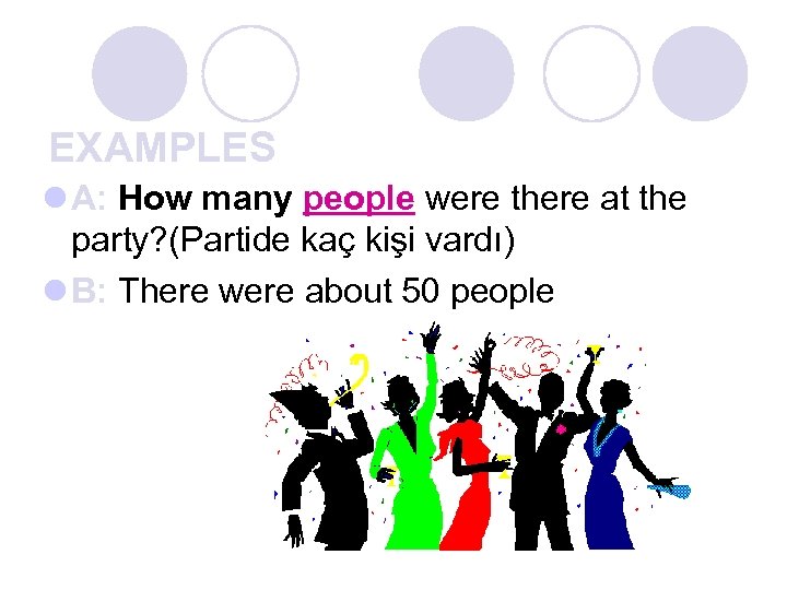 EXAMPLES l A: How many people were there at the party? (Partide kaç kişi
