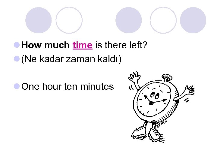 l How much time is there left? l (Ne kadar zaman kaldı) l One