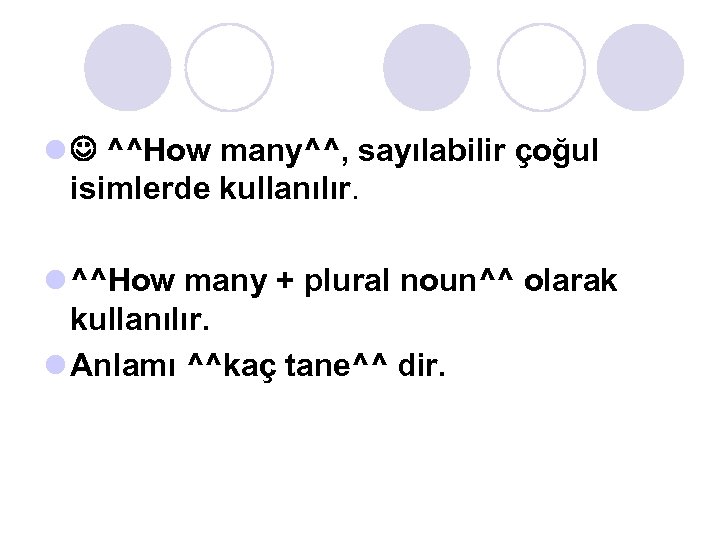 l ^^How many^^, sayılabilir çoğul isimlerde kullanılır. l ^^How many + plural noun^^ olarak