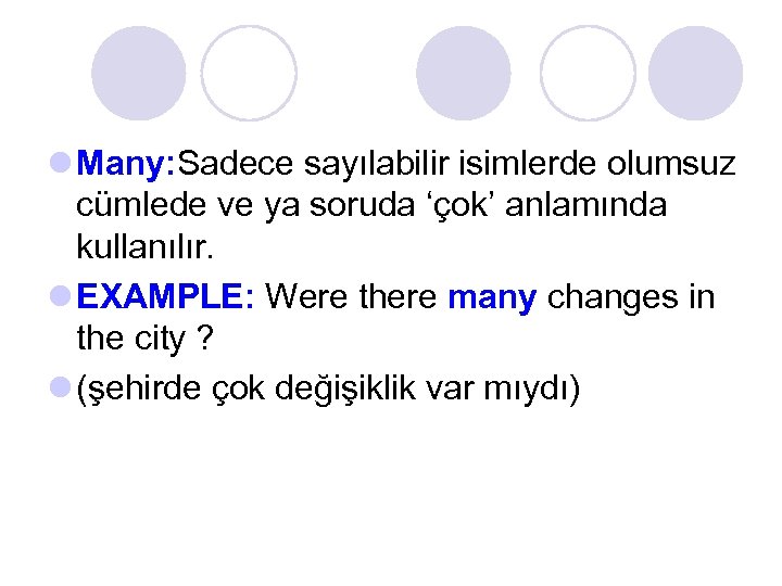 l Many: Sadece sayılabilir isimlerde olumsuz cümlede ve ya soruda ‘çok’ anlamında kullanılır. l