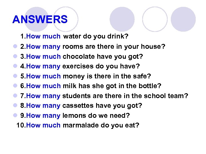 ANSWERS 1. How much water do you drink? l 2. How many rooms are