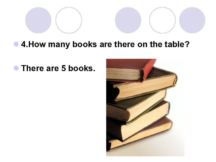 l 4. How many books are there on the table? l There are 5