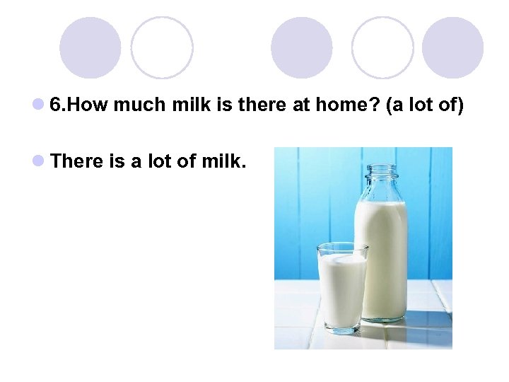 l 6. How much milk is there at home? (a lot of) l There