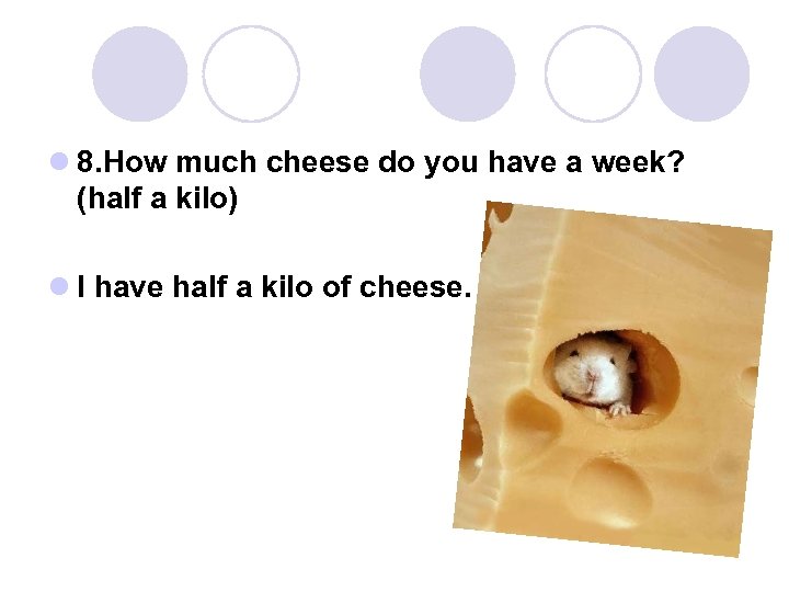 l 8. How much cheese do you have a week? (half a kilo) l