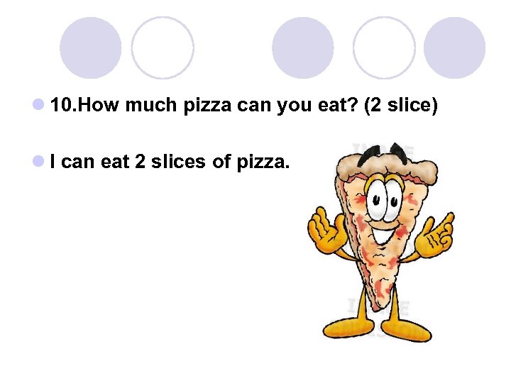 l 10. How much pizza can you eat? (2 slice) l I can eat