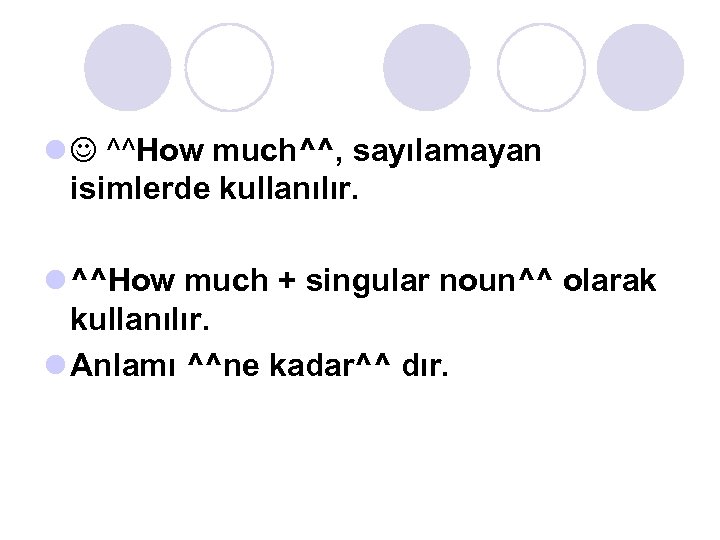 l ^^How much^^, sayılamayan isimlerde kullanılır. l ^^How much + singular noun^^ olarak kullanılır.