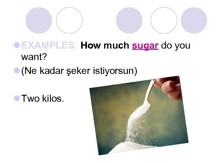 l EXAMPLES: How much sugar do you want? l (Ne kadar şeker istiyorsun) l