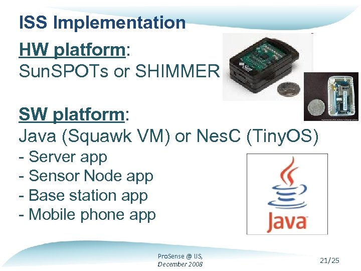 ISS Implementation HW platform: Sun. SPOTs or SHIMMER SW platform: Java (Squawk VM) or