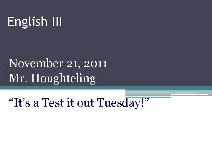 English III November 21, 2011 Mr. Houghteling “It’s a Test it out Tuesday!” 