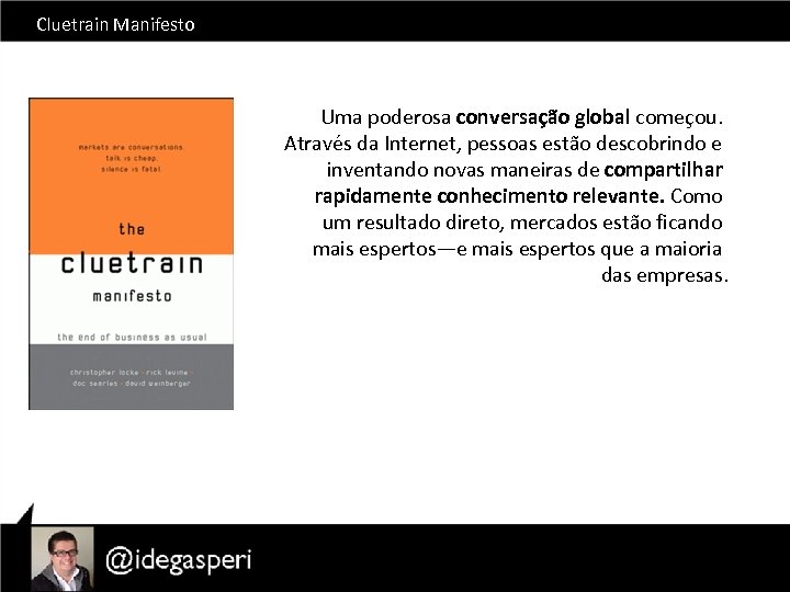 Cluetrain Manifesto Uma poderosa conversação global começou. Através da Internet, pessoas estão descobrindo e