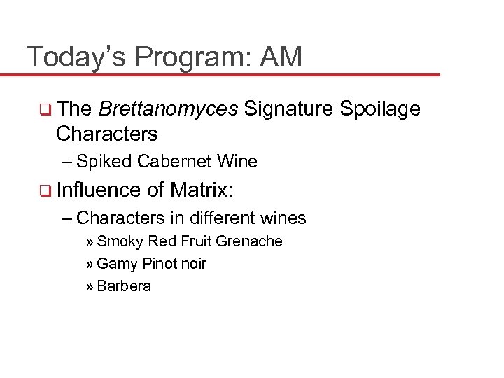 Today’s Program: AM q The Brettanomyces Signature Spoilage Characters – Spiked Cabernet Wine q