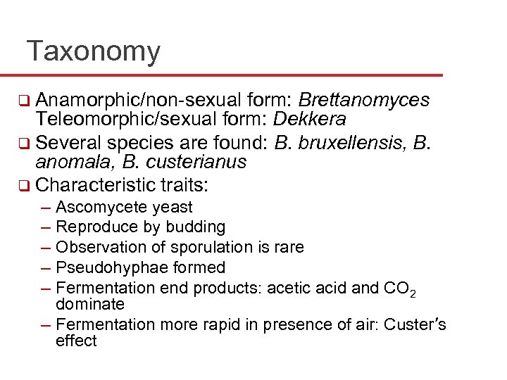 Taxonomy q Anamorphic/non-sexual form: Brettanomyces Teleomorphic/sexual form: Dekkera q Several species are found: B.