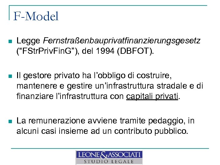 F-Model n Legge Fernstraßenbauprivatfinanzierungsgesetz (“FStr. Priv. Fin. G”), del 1994 (DBFOT). n Il gestore