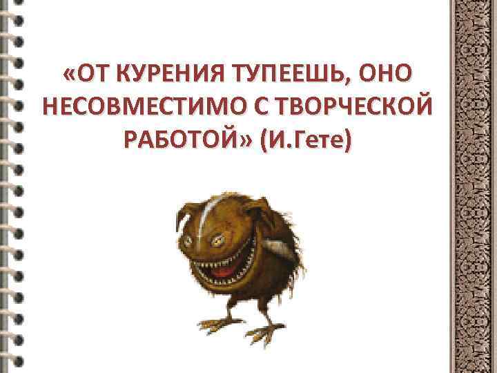  «ОТ КУРЕНИЯ ТУПЕЕШЬ, ОНО НЕСОВМЕСТИМО С ТВОРЧЕСКОЙ РАБОТОЙ» (И. Гете) 