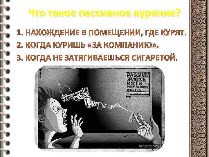 Что такое пассивное курение? 1. НАХОЖДЕНИЕ В ПОМЕЩЕНИИ, ГДЕ КУРЯТ. 2. КОГДА КУРИШЬ «ЗА