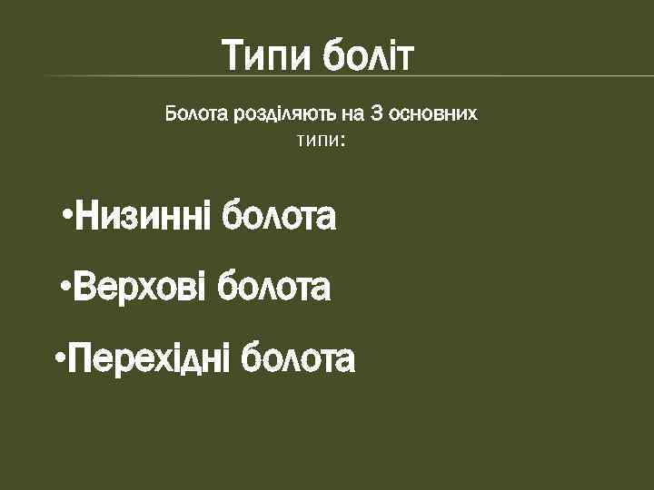 Типи боліт Болота розділяють на 3 основних типи: • Низинні болота • Верхові болота