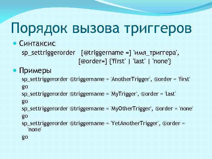 Порядок вызова триггеров Синтаксис sp_settriggerorder [@triggername =] 'имя_триггера', [@order=] {'first' | 'last' | 'none'}