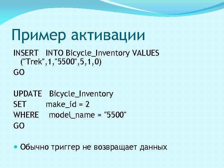 Пример активации INSERT INTO Bicycle_Inventory VALUES ("Trek", 1, "5500", 5, 1, 0) GO UPDATE