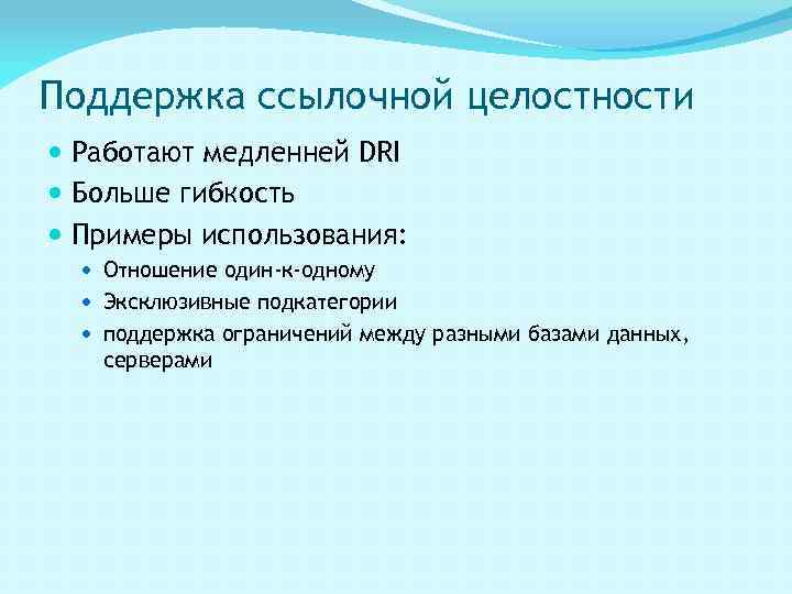 Поддержка ссылочной целостности Работают медленней DRI Больше гибкость Примеры использования: Отношение один-к-одному Эксклюзивные подкатегории