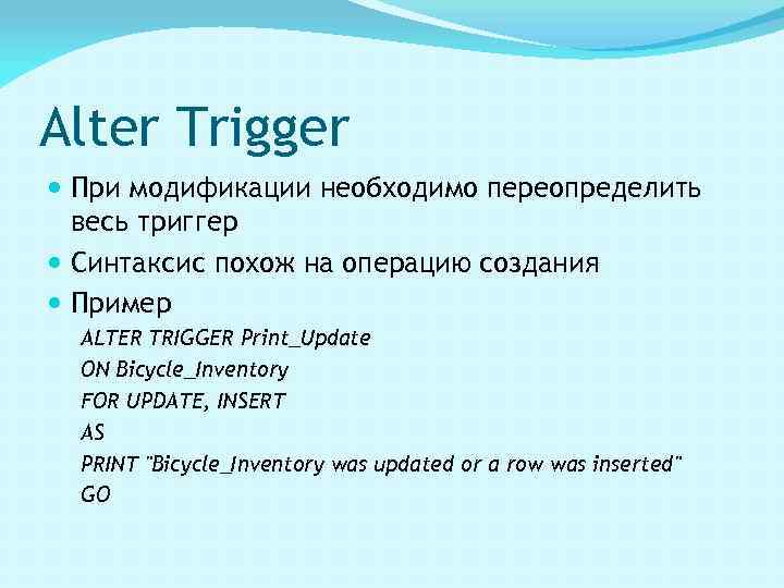 Alter Trigger При модификации необходимо переопределить весь триггер Синтаксис похож на операцию создания Пример