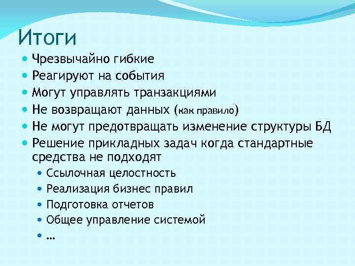 Итоги Чрезвычайно гибкие Реагируют на события Могут управлять транзакциями Не возвращают данных (как правило)