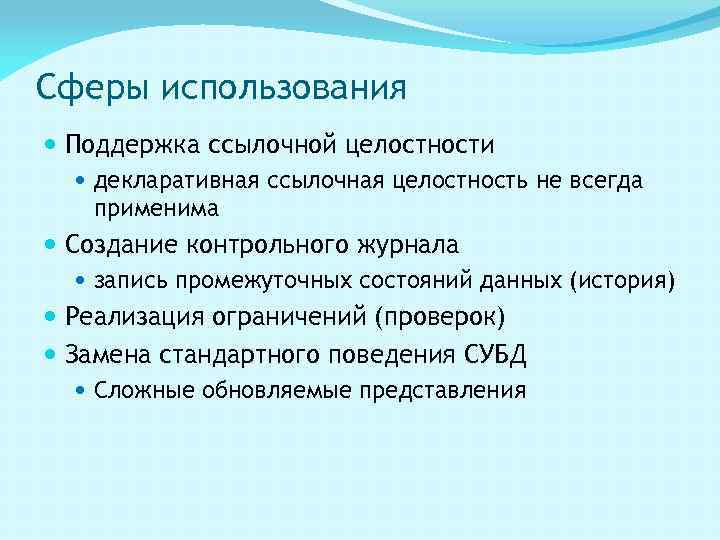 Сферы использования Поддержка ссылочной целостности декларативная ссылочная целостность не всегда применима Создание контрольного журнала