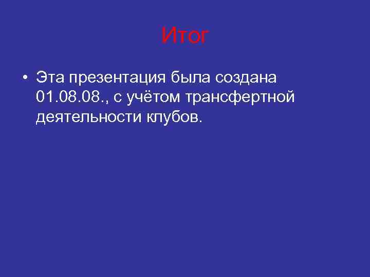 Итог • Эта презентация была создана 01. 08. , с учётом трансфертной деятельности клубов.