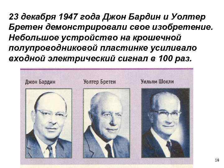 23 декабря 1947 года Джон Бардин и Уолтер Бретен демонстрировали свое изобретение. Небольшое устройство