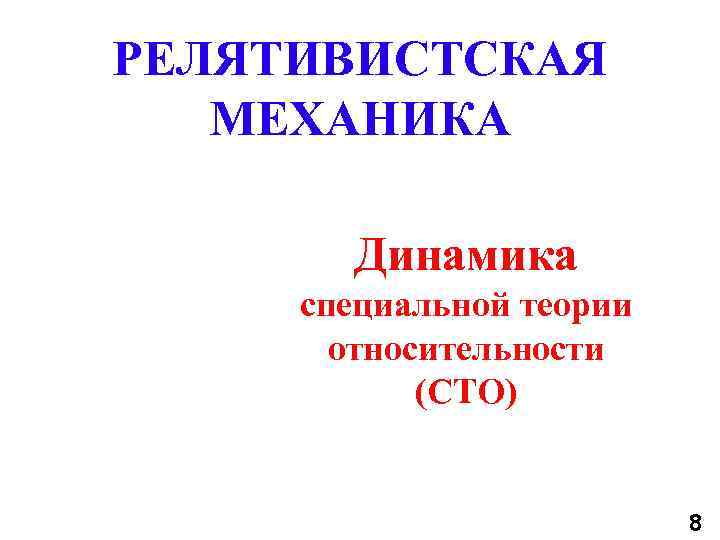РЕЛЯТИВИСТСКАЯ МЕХАНИКА Динамика специальной теории относительности (СТО) 8 