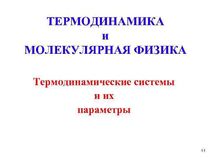 ТЕРМОДИНАМИКА и МОЛЕКУЛЯРНАЯ ФИЗИКА Термодинамические системы и их параметры 11 