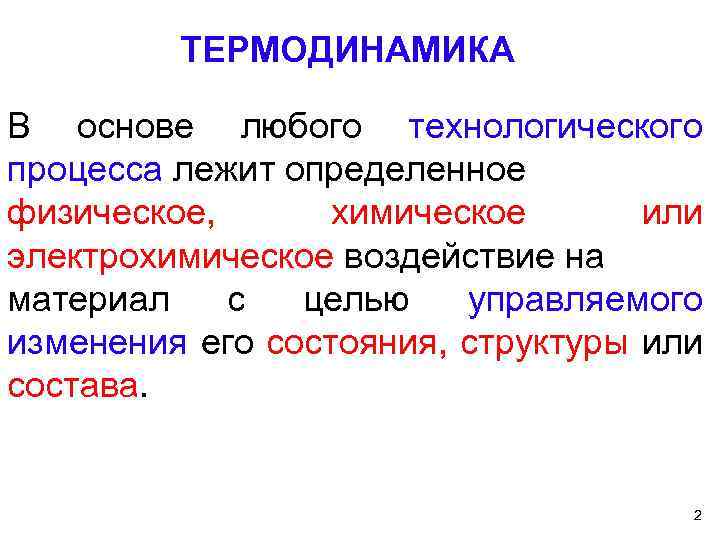 ТЕРМОДИНАМИКА В основе любого технологического процесса лежит определенное физическое, химическое или электрохимическое воздействие на