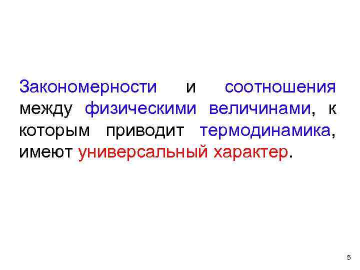 Закономерности и соотношения между физическими величинами, к которым приводит термодинамика, имеют универсальный характер. 5