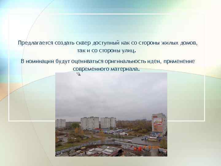 Предлагается создать сквер доступный как со стороны жилых домов, так и со стороны улиц.